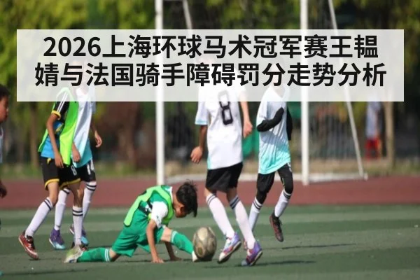 2026上海环球马术冠军赛王韫婧与法国骑手障碍罚分走势分析